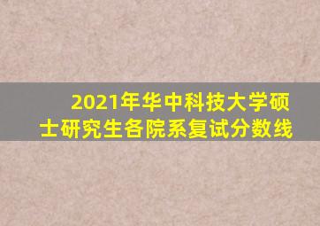 2021年华中科技大学硕士研究生各院系复试分数线