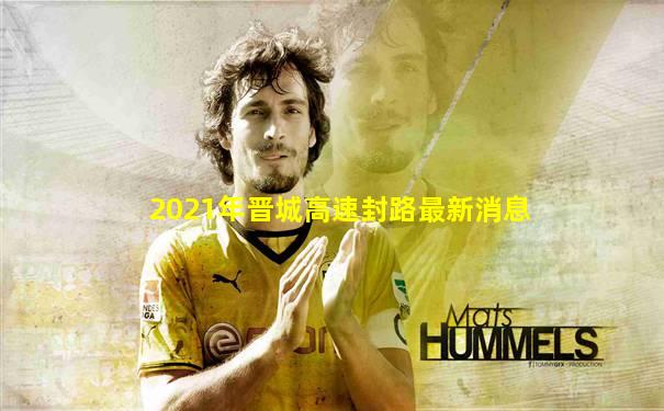 2021年晋城高速封路最新消息