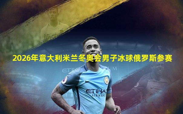2026年意大利米兰冬奥会男子冰球俄罗斯参赛