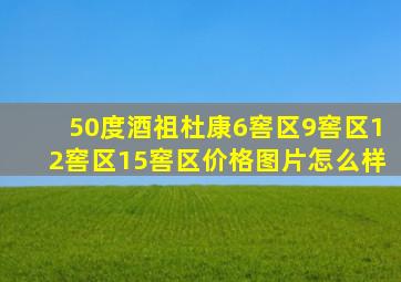 50度酒祖杜康6窖区9窖区12窖区15窖区价格图片怎么样