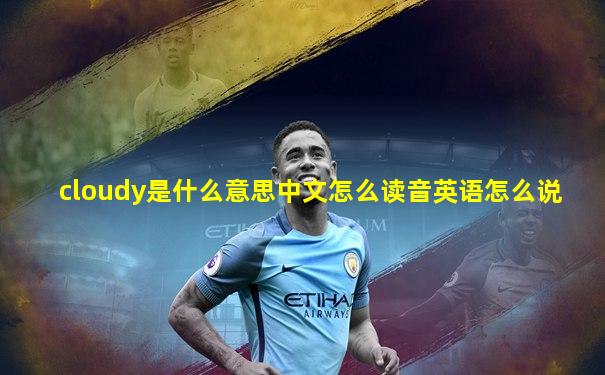 cloudy是什么意思中文怎么读音英语怎么说