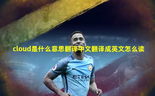 cloud是什么意思翻译中文翻译成英文怎么读