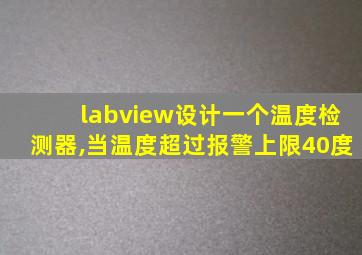 labview设计一个温度检测器,当温度超过报警上限40度