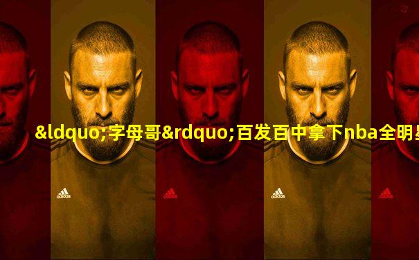 “字母哥”百发百中拿下nba全明星赛mv