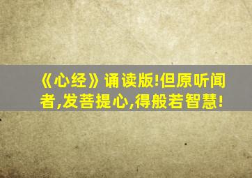 《心经》诵读版!但原听闻者,发菩提心,得般若智慧!