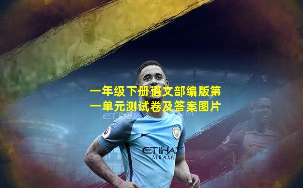 一年级下册语文部编版第一单元测试卷及答案图片