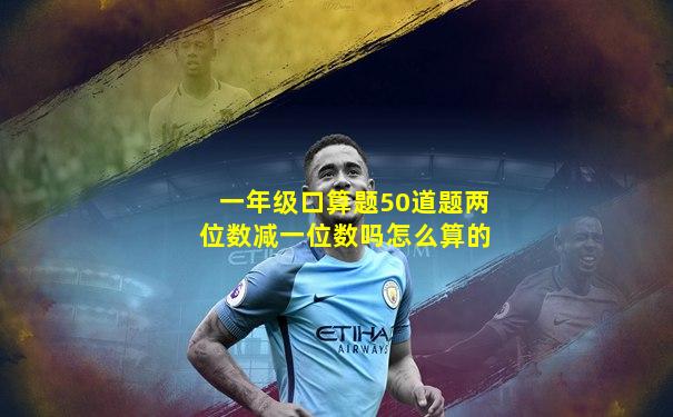 一年级口算题50道题两位数减一位数吗怎么算的