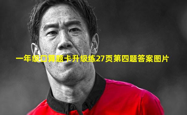 一年级口算题卡升级练27页第四题答案图片