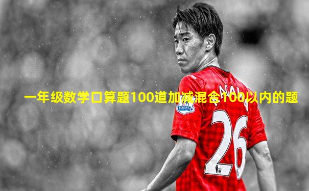 一年级数学口算题100道加减混合100以内的题