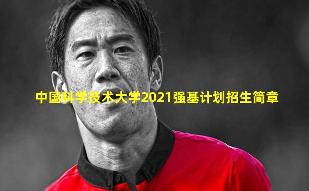 中国科学技术大学2021强基计划招生简章