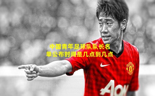 中国青年足球队队长名单公布时间是几点到几点