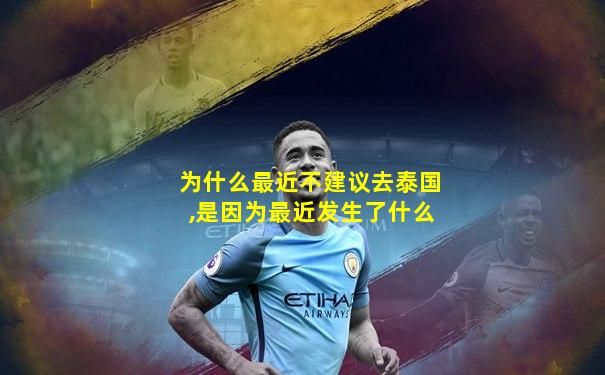 为什么最近不建议去泰国,是因为最近发生了什么