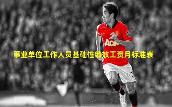 事业单位工作人员基础性绩效工资月标准表