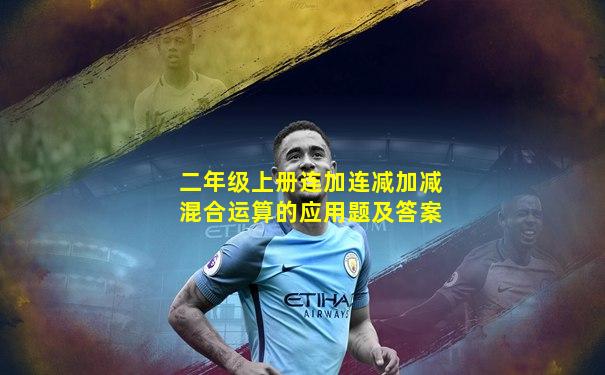 二年级上册连加连减加减混合运算的应用题及答案