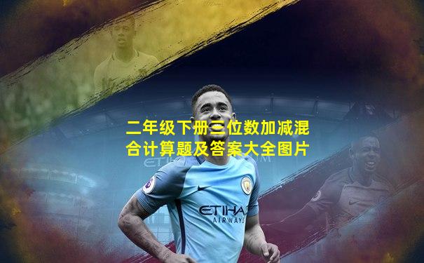 二年级下册三位数加减混合计算题及答案大全图片