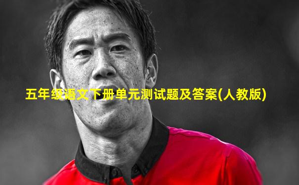 五年级语文下册单元测试题及答案(人教版)