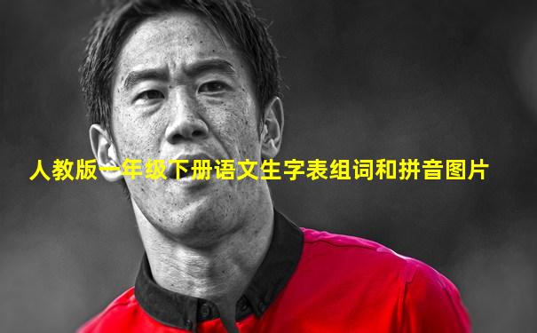 人教版一年级下册语文生字表组词和拼音图片