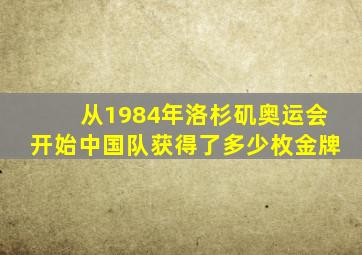 从1984年洛杉矶奥运会开始中国队获得了多少枚金牌