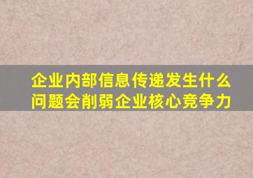 企业内部信息传递发生什么问题会削弱企业核心竞争力