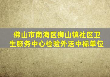 佛山市南海区狮山镇社区卫生服务中心检验外送中标单位