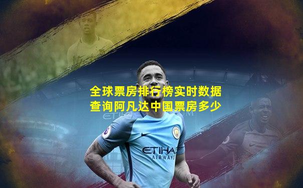 全球票房排行榜实时数据查询阿凡达中国票房多少