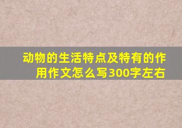 动物的生活特点及特有的作用作文怎么写300字左右