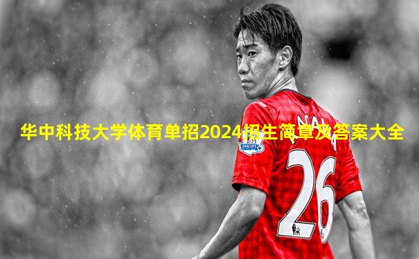 华中科技大学体育单招2024招生简章及答案大全