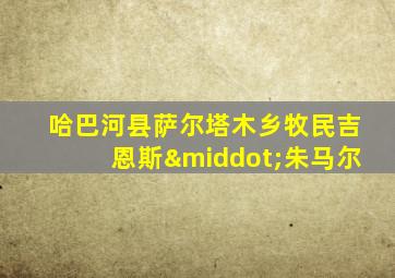 哈巴河县萨尔塔木乡牧民吉恩斯·朱马尔