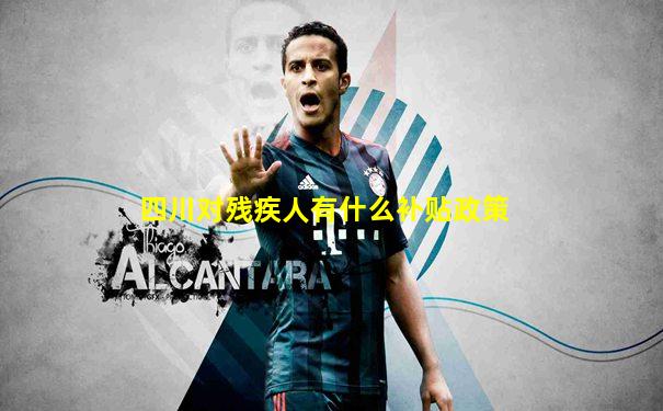 四川对残疾人有什么补贴政策