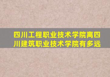 四川工程职业技术学院离四川建筑职业技术学院有多远