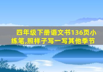 四年级下册语文书136页小练笔,照样子写一写其他季节