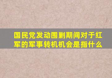 国民党发动围剿期间对于红军的军事转机机会是指什么
