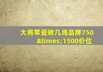大将军瓷砖几线品牌750×1500价位