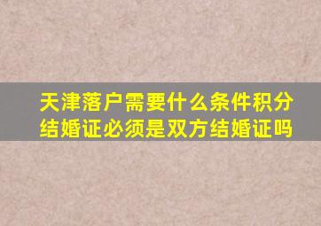 天津落户需要什么条件积分结婚证必须是双方结婚证吗