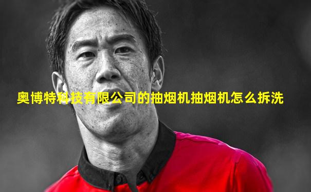 奥博特科技有限公司的抽烟机抽烟机怎么拆洗
