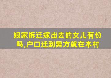 娘家拆迁嫁出去的女儿有份吗,户口迁到男方就在本村