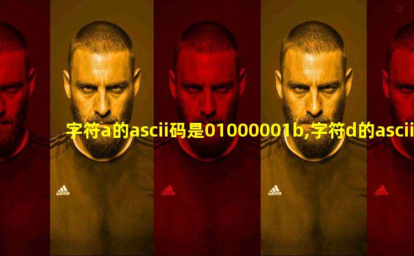 字符a的ascii码是01000001b,字符d的ascii码是