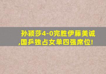 孙颖莎4-0完胜伊藤美诚,国乒独占女单四强席位!