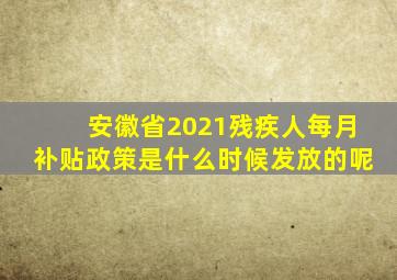 安徽省2021残疾人每月补贴政策是什么时候发放的呢
