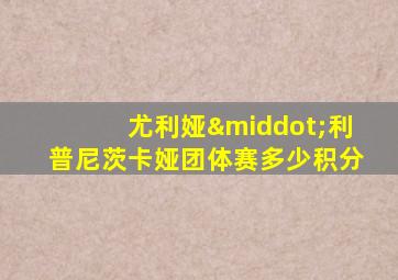 尤利娅·利普尼茨卡娅团体赛多少积分