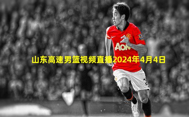 山东高速男篮视频直播2024年4月4日