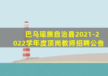 巴马瑶族自治县2021-2022学年度顶岗教师招聘公告