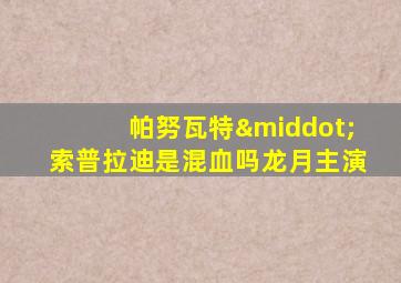 帕努瓦特·索普拉迪是混血吗龙月主演