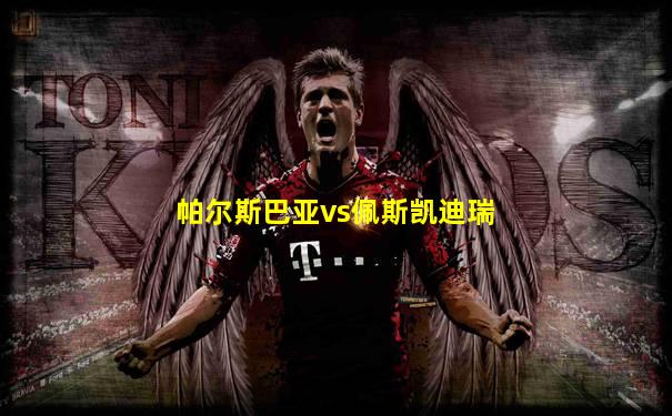 帕尔斯巴亚vs佩斯凯迪瑞