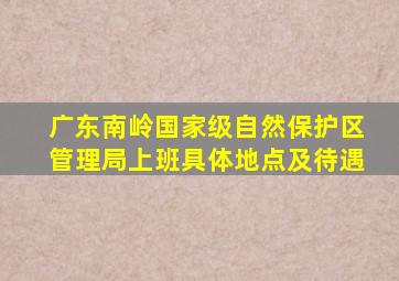 广东南岭国家级自然保护区管理局上班具体地点及待遇