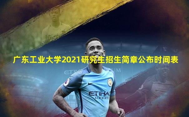 广东工业大学2021研究生招生简章公布时间表