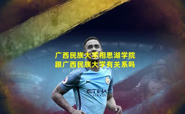 广西民族大学相思湖学院跟广西民族大学有关系吗