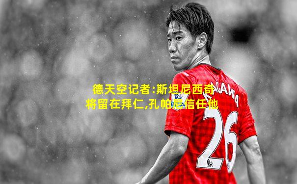 德天空记者:斯坦尼西奇将留在拜仁,孔帕尼信任他