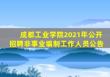 成都工业学院2021年公开招聘非事业编制工作人员公告