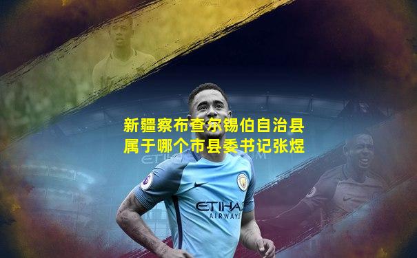 新疆察布查尔锡伯自治县属于哪个市县委书记张煜